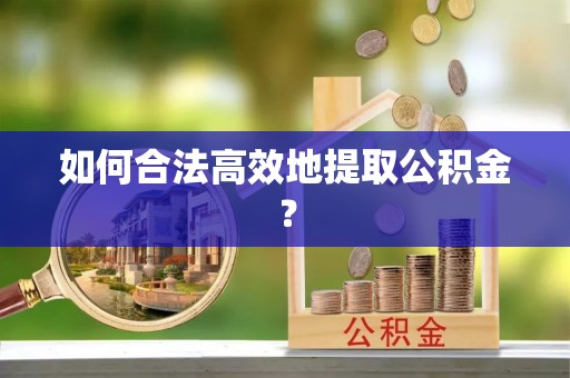 边坝如何合法高效地提取公积金？
