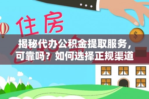 边坝揭秘代办公积金提取服务，可靠吗？如何选择正规渠道？