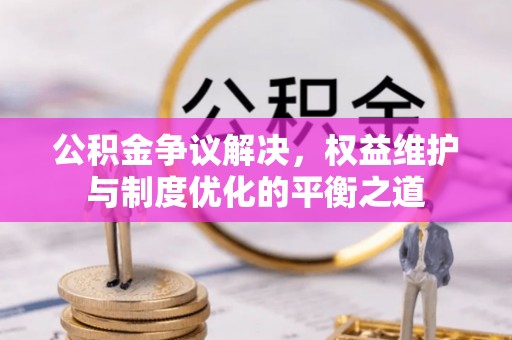 边坝公积金争议解决，权益维护与制度优化的平衡之道