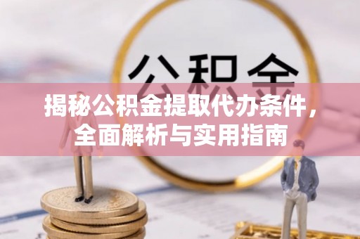 边坝揭秘公积金提取代办条件，全面解析与实用指南