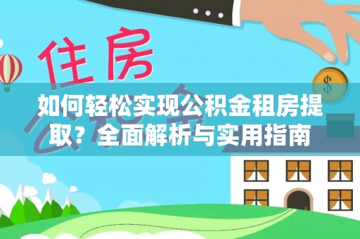 边坝如何轻松实现公积金租房提取？全面解析与实用指南