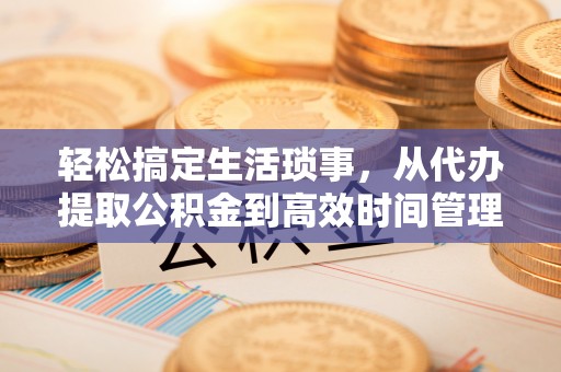 边坝轻松搞定生活琐事，从代办提取公积金到高效时间管理
