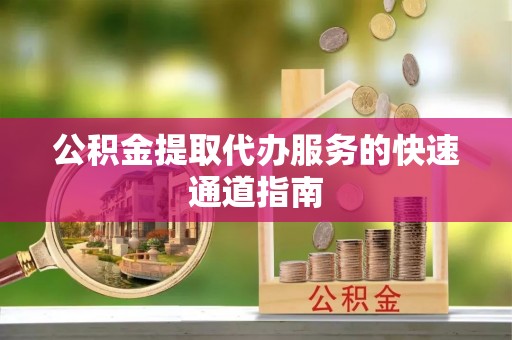 边坝公积金提取代办服务的快速通道指南