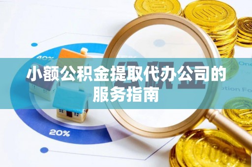 边坝小额公积金提取代办公司的服务指南