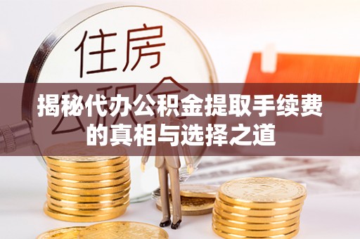 边坝揭秘代办公积金提取手续费的真相与选择之道