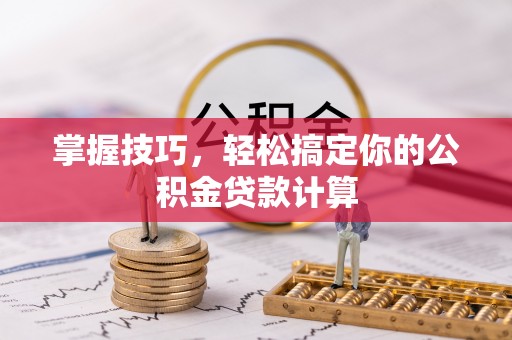 边坝掌握技巧，轻松搞定你的公积金贷款计算