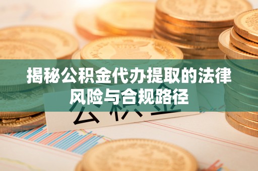 边坝揭秘公积金代办提取的法律风险与合规路径