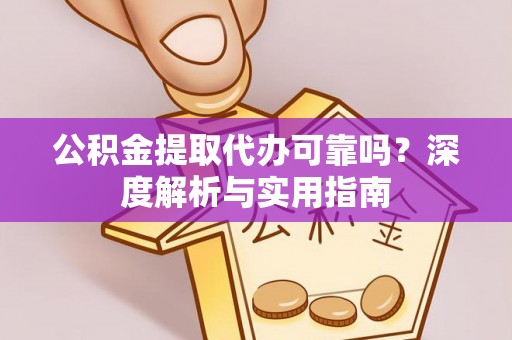 边坝公积金提取代办可靠吗？深度解析与实用指南