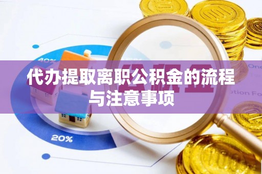 边坝代办提取离职公积金的流程与注意事项