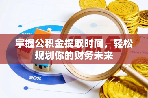 边坝掌握公积金提取时间，轻松规划你的财务未来