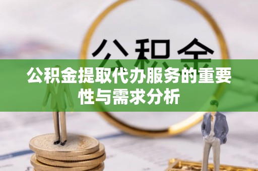 边坝公积金提取代办服务的重要性与需求分析