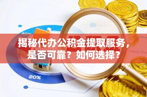 边坝揭秘代办公积金提取服务，是否可靠？如何选择？