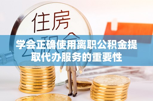 边坝学会正确使用离职公积金提取代办服务的重要性