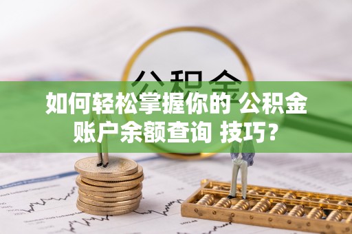 边坝如何轻松掌握你的 公积金账户余额查询 技巧？