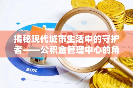边坝揭秘现代城市生活中的守护者——公积金管理中心的角色与价值