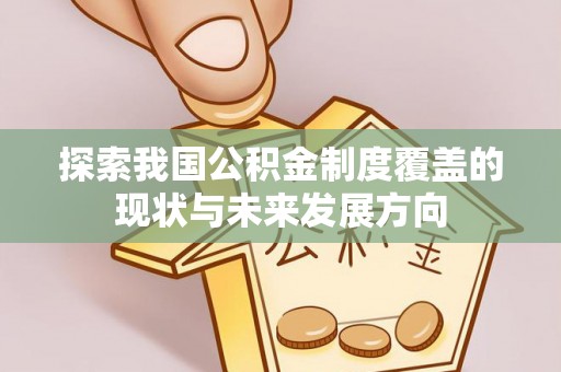 边坝探索我国公积金制度覆盖的现状与未来发展方向