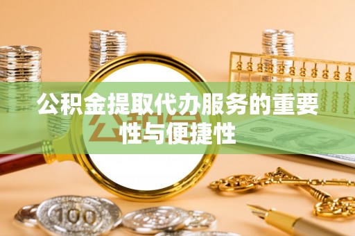 边坝公积金提取代办服务的重要性与便捷性