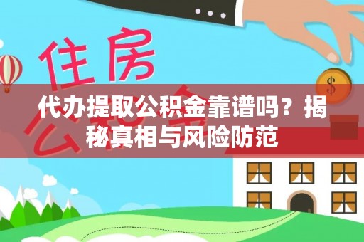边坝代办提取公积金靠谱吗？揭秘真相与风险防范