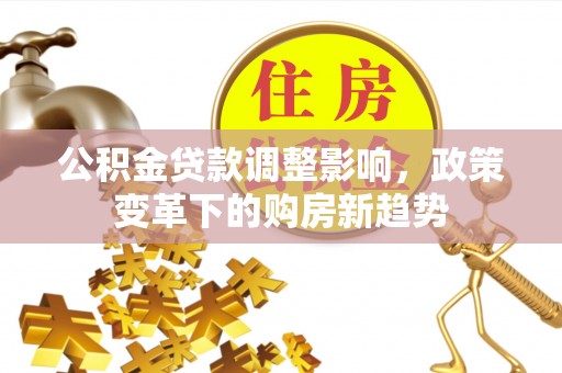 边坝公积金贷款调整影响，政策变革下的购房新趋势