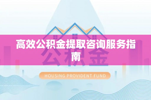边坝高效公积金提取咨询服务指南