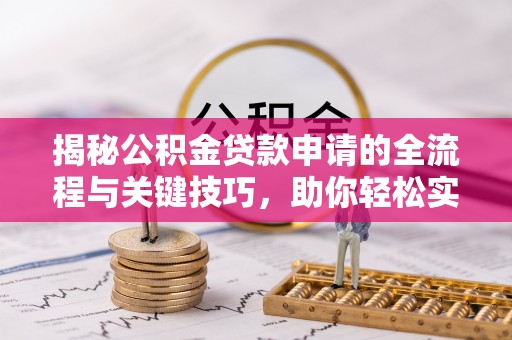 边坝揭秘公积金贷款申请的全流程与关键技巧，助你轻松实现购房梦想