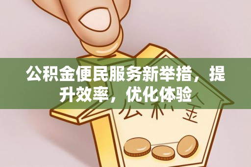 边坝公积金便民服务新举措，提升效率，优化体验