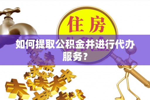 边坝如何提取公积金并进行代办服务？