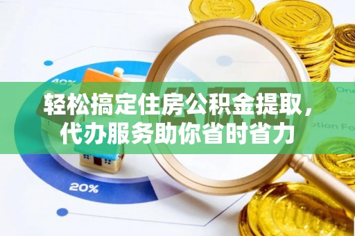 边坝轻松搞定住房公积金提取，代办服务助你省时省力