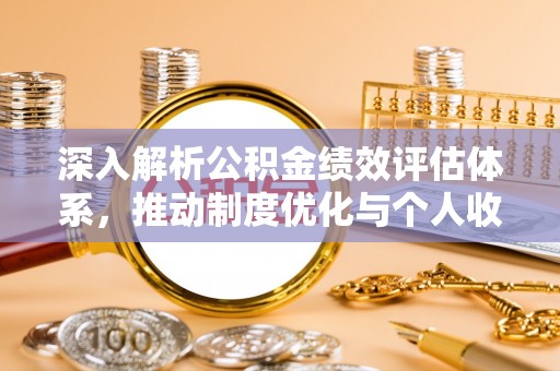 边坝深入解析公积金绩效评估体系，推动制度优化与个人收益最大化