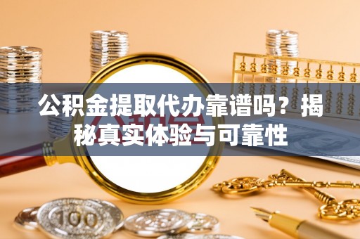 边坝公积金提取代办靠谱吗？揭秘真实体验与可靠性