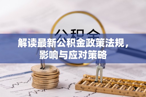 边坝解读最新公积金政策法规，影响与应对策略