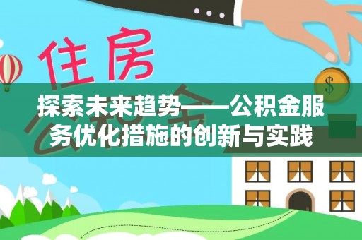 边坝探索未来趋势——公积金服务优化措施的创新与实践