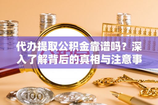 边坝代办提取公积金靠谱吗？深入了解背后的真相与注意事项