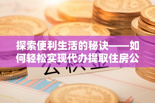 边坝探索便利生活的秘诀——如何轻松实现代办提取住房公积金