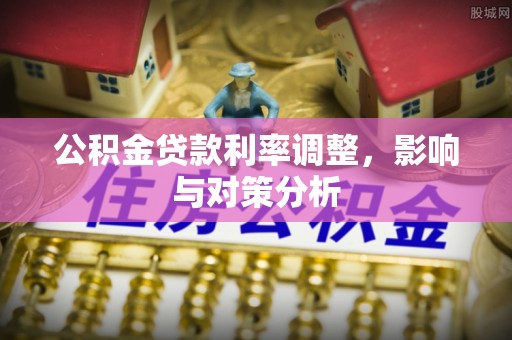 边坝公积金贷款利率调整，影响与对策分析
