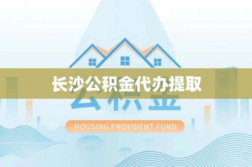 边坝长沙公积金代办提取