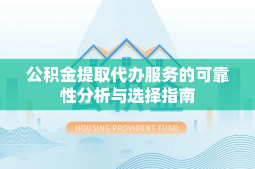 边坝公积金提取代办服务的可靠性分析与选择指南