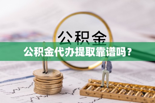 边坝公积金代办提取靠谱吗？