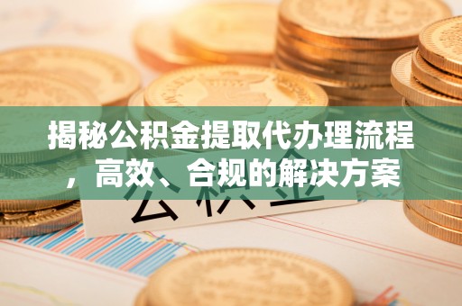 边坝揭秘公积金提取代办理流程，高效、合规的解决方案