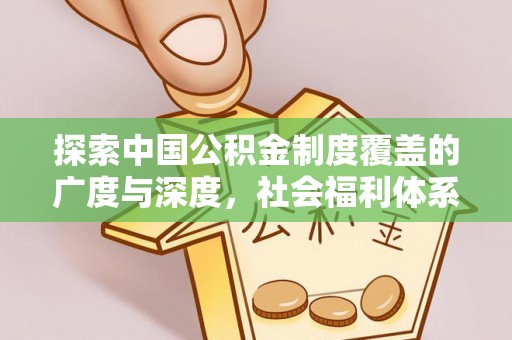 边坝探索中国公积金制度覆盖的广度与深度，社会福利体系的基石