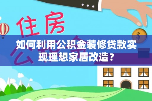 边坝如何利用公积金装修贷款实现理想家居改造？