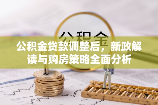 边坝公积金贷款调整后，新政解读与购房策略全面分析