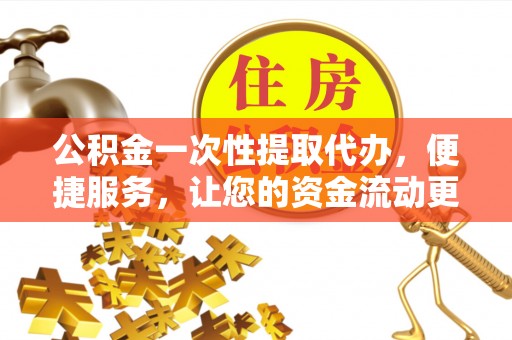 边坝公积金一次性提取代办，便捷服务，让您的资金流动更高效