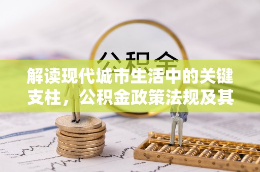 边坝解读现代城市生活中的关键支柱，公积金政策法规及其深远影响