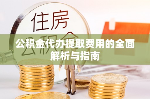 边坝公积金代办提取费用的全面解析与指南