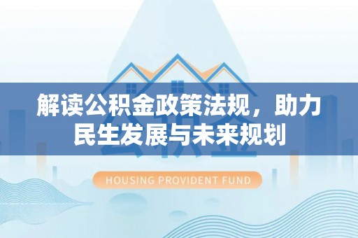 边坝解读公积金政策法规，助力民生发展与未来规划