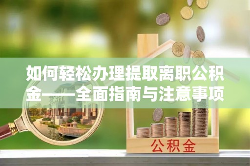 边坝如何轻松办理提取离职公积金——全面指南与注意事项