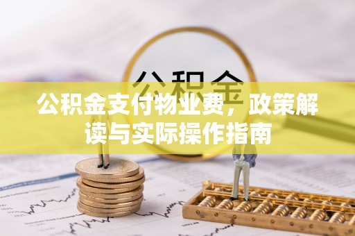 边坝公积金支付物业费，政策解读与实际操作指南