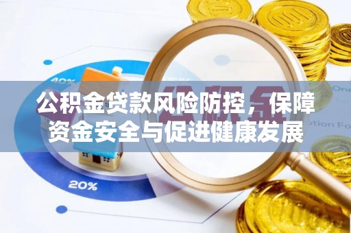 边坝公积金贷款风险防控，保障资金安全与促进健康发展