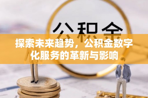 边坝探索未来趋势，公积金数字化服务的革新与影响